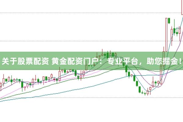 关于股票配资 黄金配资门户：专业平台，助您掘金！