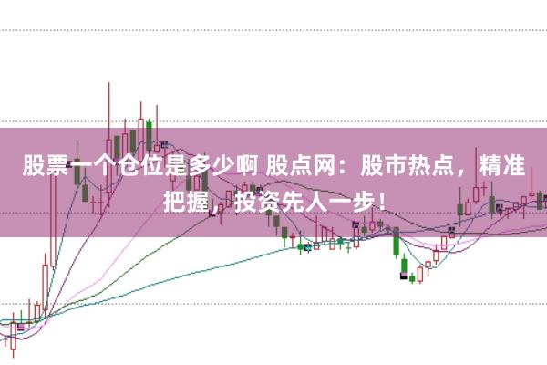 股票一个仓位是多少啊 股点网：股市热点，精准把握，投资先人一步！