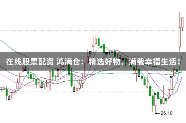 在线股票配资 鸿满仓：精选好物，满载幸福生活！