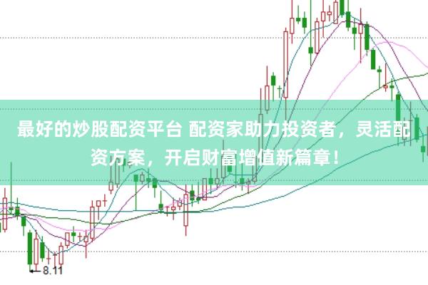 最好的炒股配资平台 配资家助力投资者，灵活配资方案，开启财富增值新篇章！