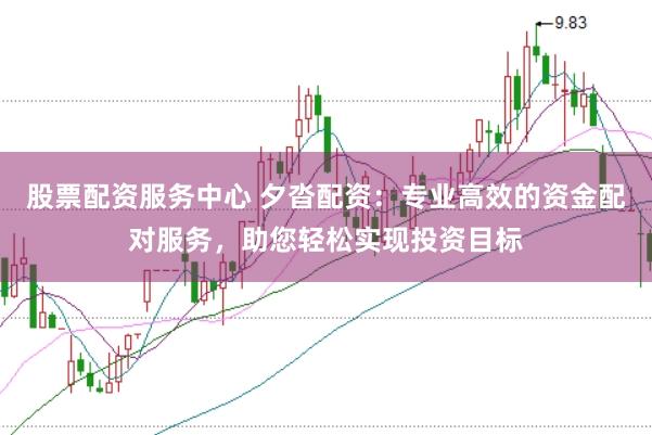 股票配资服务中心 夕沓配资：专业高效的资金配对服务，助您轻松实现投资目标