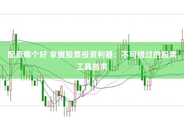 配资哪个好 掌握股票投资利器：不可错过的股票工具指南