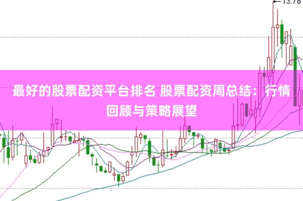 最好的股票配资平台排名 股票配资周总结：行情回顾与策略展望