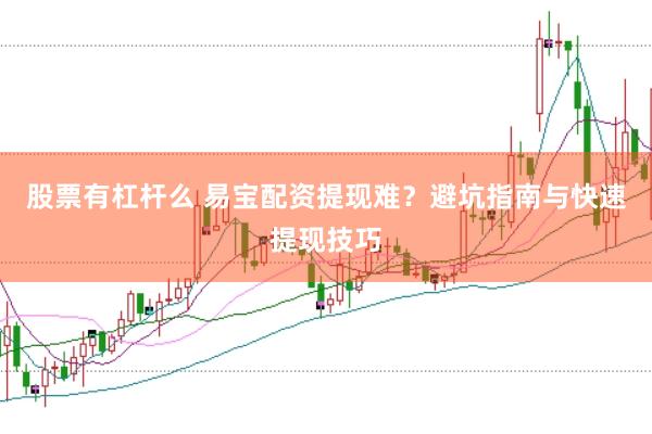 股票有杠杆么 易宝配资提现难？避坑指南与快速提现技巧