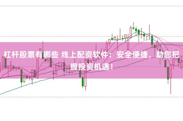 杠杆股票有哪些 线上配资软件：安全便捷，助您把握投资机遇！