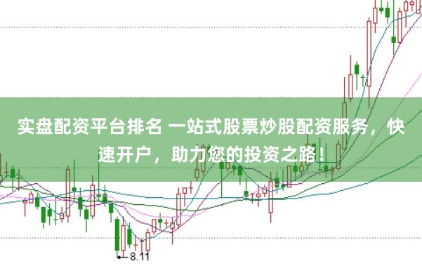 实盘配资平台排名 一站式股票炒股配资服务，快速开户，助力您的投资之路！