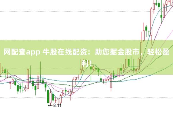 网配查app 牛股在线配资：助您掘金股市，轻松盈利！