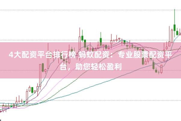 4大配资平台排行榜 蚂蚁配资：专业股票配资平台，助您轻松盈利