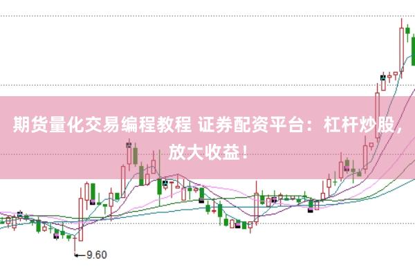 期货量化交易编程教程 证券配资平台：杠杆炒股，放大收益！