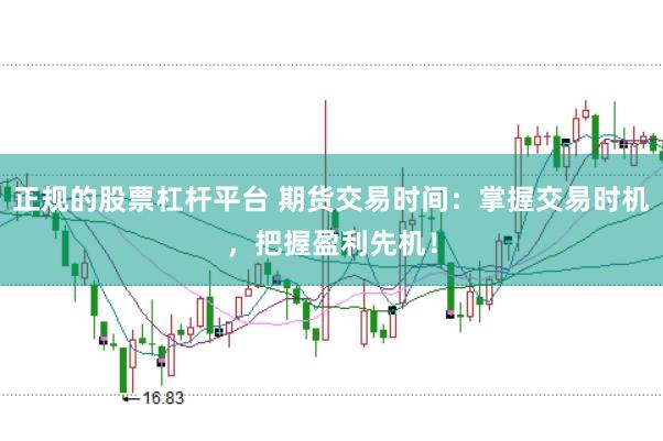 正规的股票杠杆平台 期货交易时间：掌握交易时机，把握盈利先机！