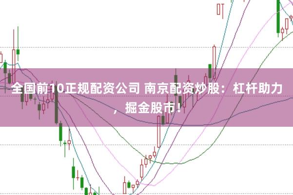 全国前10正规配资公司 南京配资炒股：杠杆助力，掘金股市！