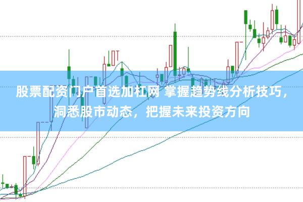 股票配资门户首选加杠网 掌握趋势线分析技巧，洞悉股市动态，把握未来投资方向