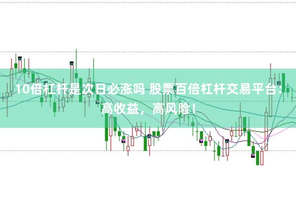 10倍杠杆是次日必涨吗 股票百倍杠杆交易平台：高收益，高风险！