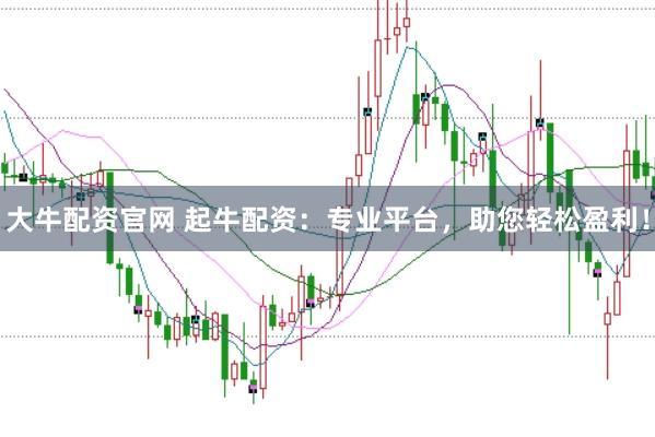 大牛配资官网 起牛配资：专业平台，助您轻松盈利！