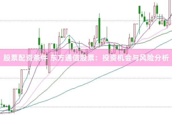 股票配资条件 东方通信股票：投资机会与风险分析
