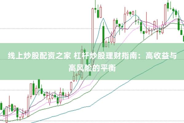 线上炒股配资之家 杠杆炒股理财指南：高收益与高风险的平衡