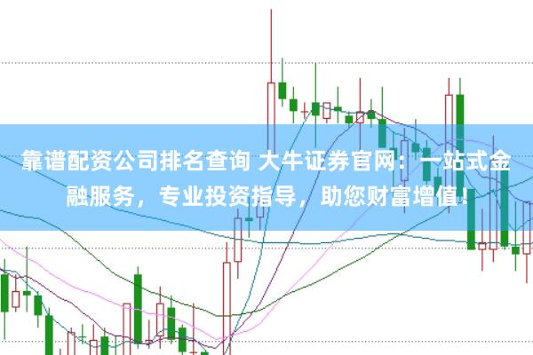靠谱配资公司排名查询 大牛证券官网：一站式金融服务，专业投资指导，助您财富增值！