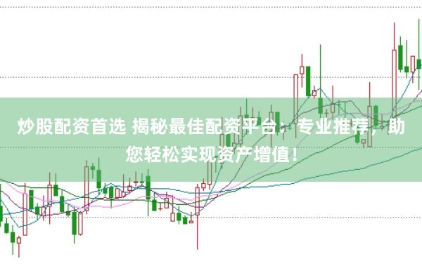 炒股配资首选 揭秘最佳配资平台：专业推荐，助您轻松实现资产增值！