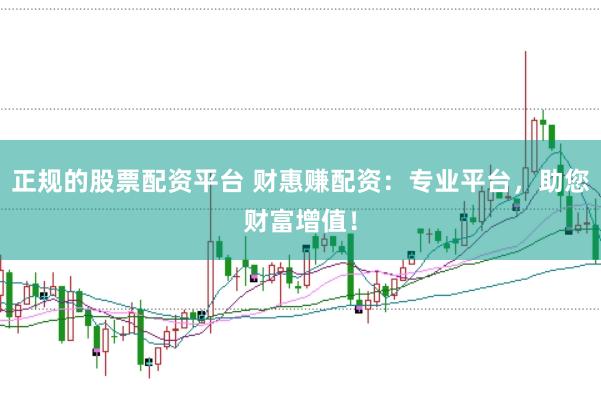 正规的股票配资平台 财惠赚配资：专业平台，助您财富增值！