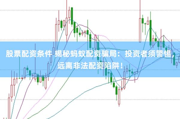 股票配资条件 揭秘蚂蚁配资骗局:投资者须警惕,远离非法配资陷阱!