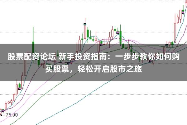 股票配资论坛 新手投资指南：一步步教你如何购买股票，轻松开启股市之旅