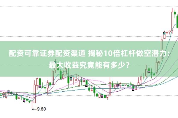 配资可靠证券配资渠道 揭秘10倍杠杆做空潜力：最大收益究竟能有多少？
