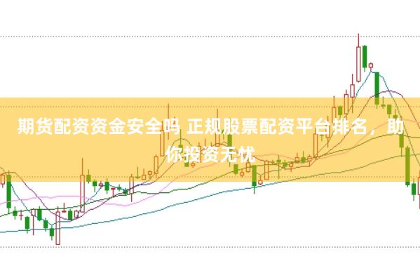 期货配资资金安全吗 正规股票配资平台排名,助你投资无忧