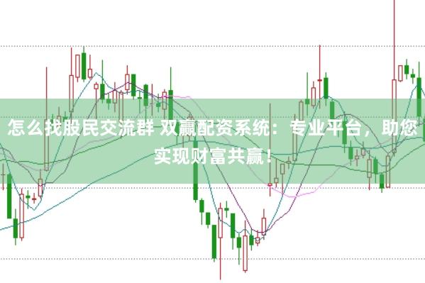 怎么找股民交流群 双赢配资系统:专业平台,助您实现财富共赢!