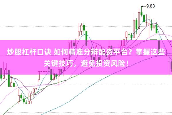 炒股杠杆口诀 如何精准分辨配资平台？掌握这些关键技巧，避免投资风险！