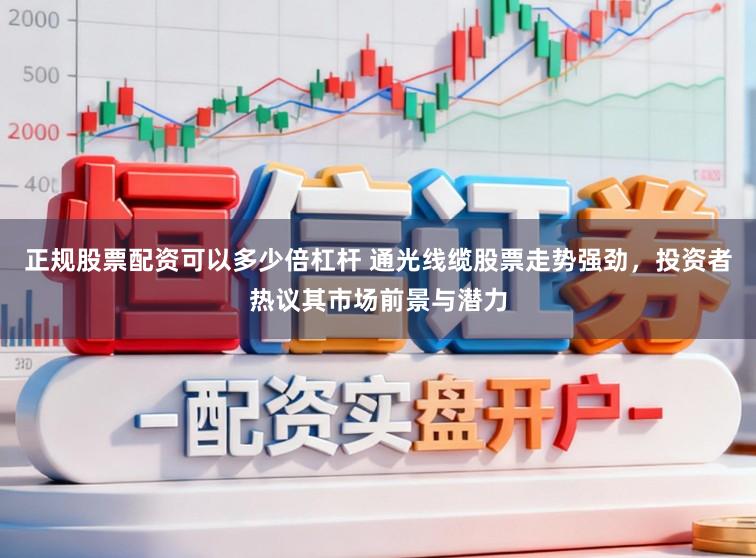 正规股票配资可以多少倍杠杆 通光线缆股票走势强劲，投资者热议其市场前景与潜力