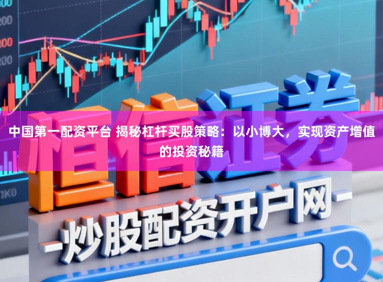 中国第一配资平台 揭秘杠杆买股策略:以小博大,实现资产增值的投资秘籍