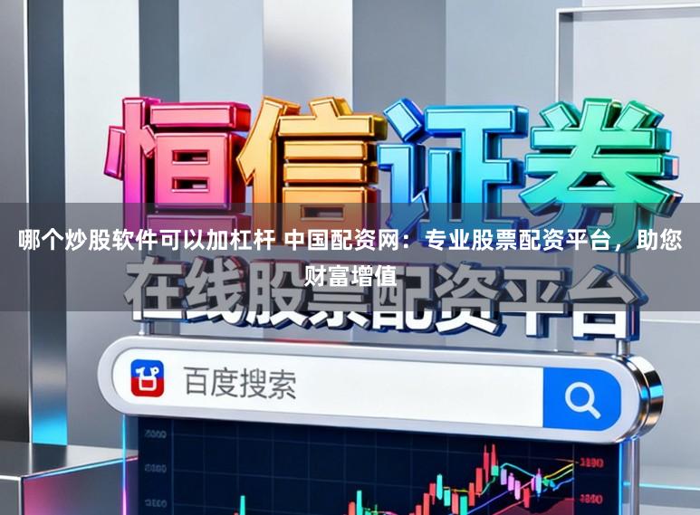 哪个炒股软件可以加杠杆 中国配资网:专业股票配资平台,助您财富增值