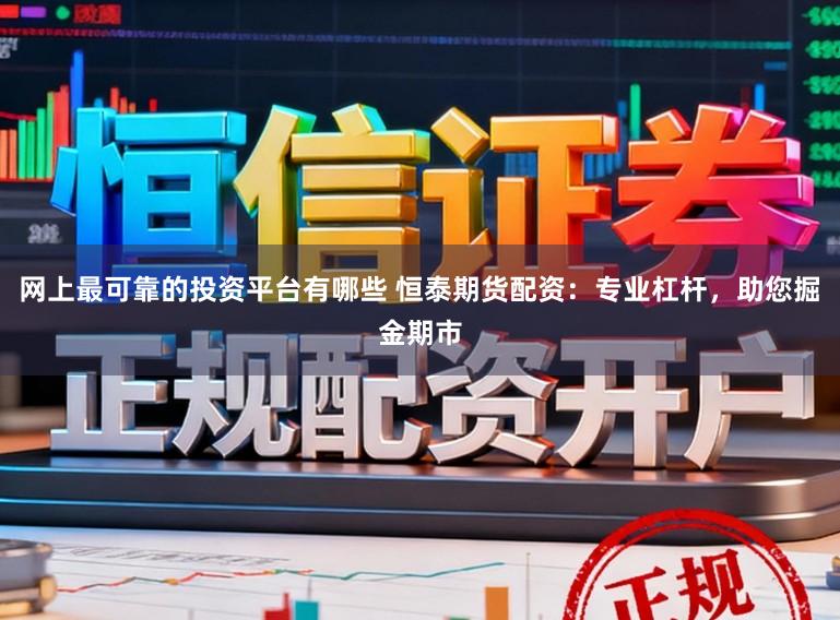 网上最可靠的投资平台有哪些 恒泰期货配资:专业杠杆,助您掘金期市