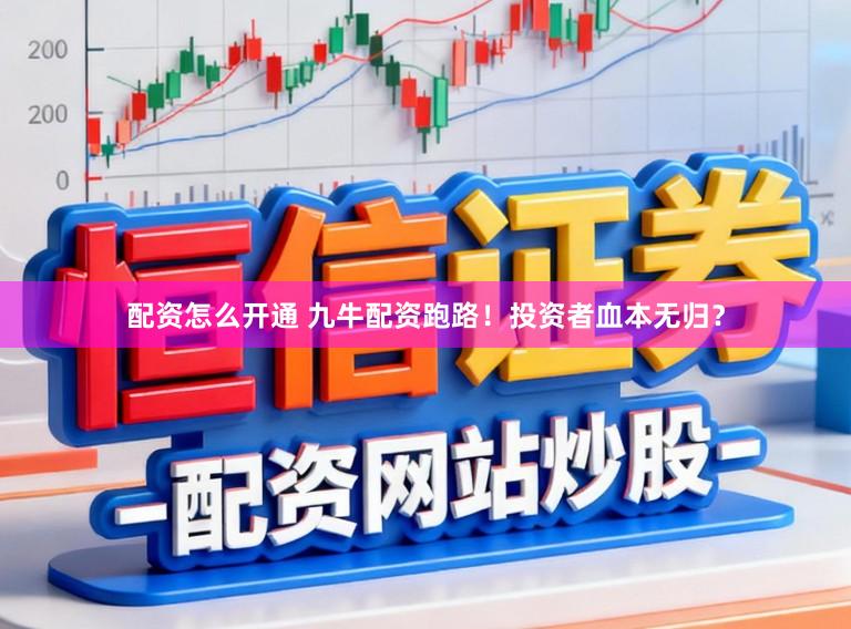 配资怎么开通 九牛配资跑路！投资者血本无归？