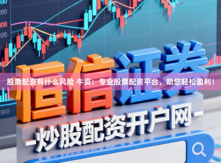 股票配资有什么风险 牛资：专业股票配资平台，助您轻松盈利！