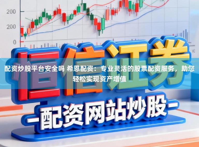 配资炒股平台安全吗 希恩配资：专业灵活的股票配资服务，助您轻松实现资产增值
