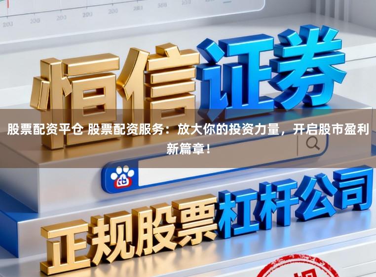 股票配资平仓 股票配资服务：放大你的投资力量，开启股市盈利新篇章！