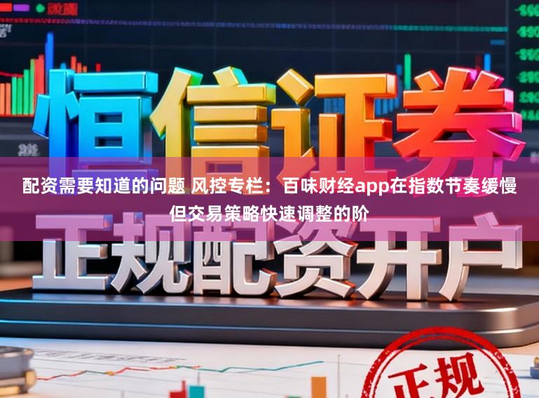 配资需要知道的问题 风控专栏：百味财经app在指数节奏缓慢但交易策略快速调整的阶