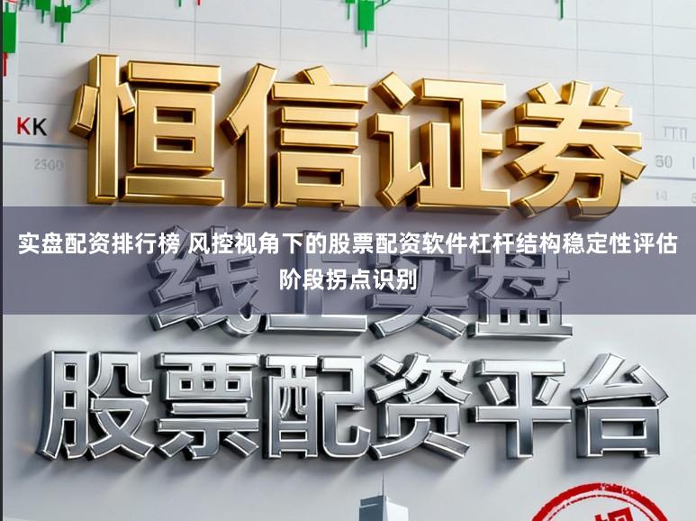 实盘配资排行榜 风控视角下的股票配资软件杠杆结构稳定性评估阶段拐点识别