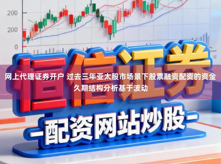 网上代理证券开户 过去三年亚太股市场景下股票融资配资的资金久期结构分析基于波动