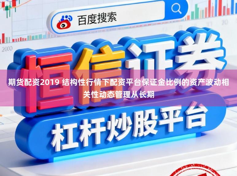 期货配资2019 结构性行情下配资平台保证金比例的资产波动相关性动态管理从长期