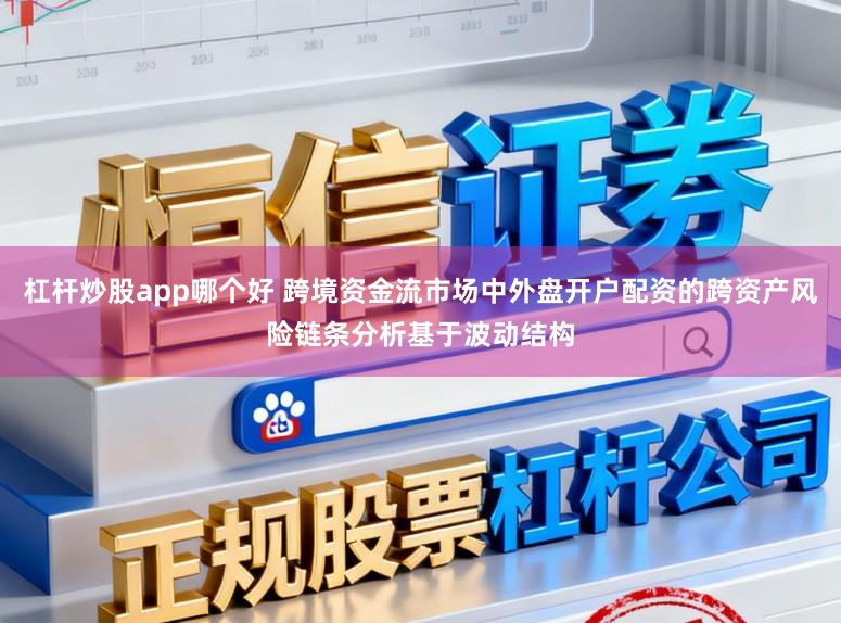 杠杆炒股app哪个好 跨境资金流市场中外盘开户配资的跨资产风险链条分析基于波动结构