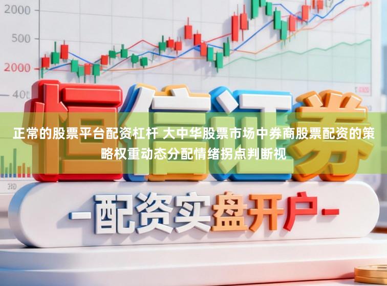 正常的股票平台配资杠杆 大中华股票市场中券商股票配资的策略权重动态分配情绪拐点判断视