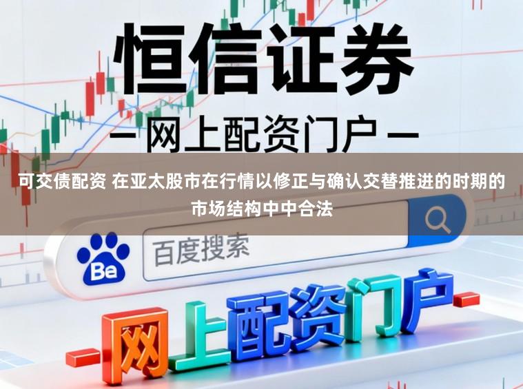 可交债配资 在亚太股市在行情以修正与确认交替推进的时期的市场结构中中合法