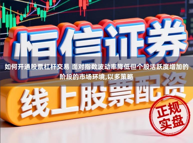 如何开通股票杠杆交易 面对指数波动率降低但个股活跃度增加的阶段的市场环境，以多策略