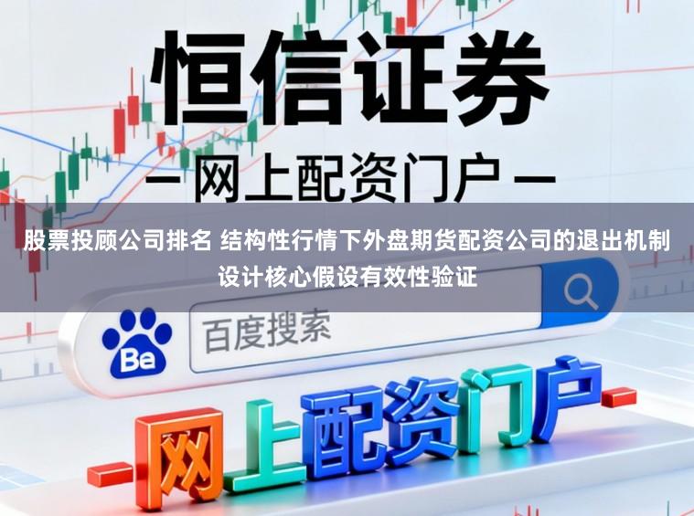 股票投顾公司排名 结构性行情下外盘期货配资公司的退出机制设计核心假设有效性验证