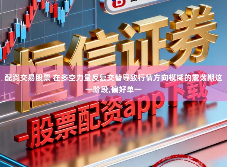 配资交易股票 在多空力量反复交替导致行情方向模糊的震荡期这一阶段，偏好单一