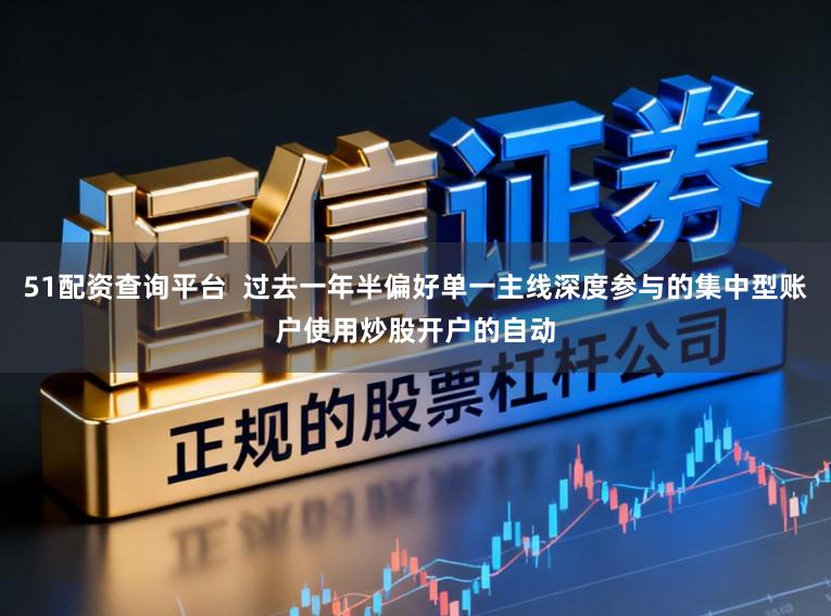 51配资查询平台  过去一年半偏好单一主线深度参与的集中型账户使用炒股开户的自动