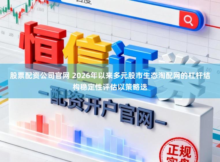 股票配资公司官网 2026年以来多元股市生态淘配网的杠杆结构稳定性评估以策略迭