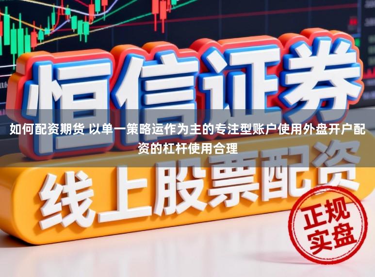 如何配资期货 以单一策略运作为主的专注型账户使用外盘开户配资的杠杆使用合理